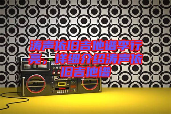 濤聲依舊吉他譜李行亮，詳細(xì)介紹濤聲依舊吉他譜