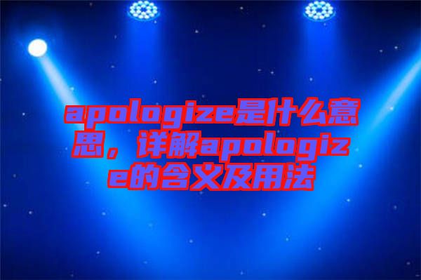 apologize是什么意思，詳解apologize的含義及用法