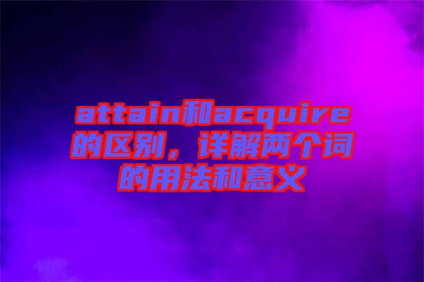 attain和acquire的區(qū)別，詳解兩個(gè)詞的用法和意義