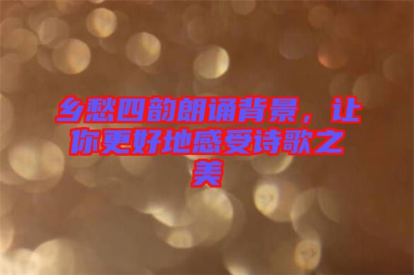 鄉(xiāng)愁四韻朗誦背景，讓你更好地感受詩(shī)歌之美