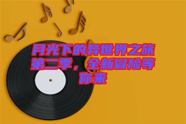 月光下的異世界之旅第二季，全新冒險(xiǎn)等你來(lái)