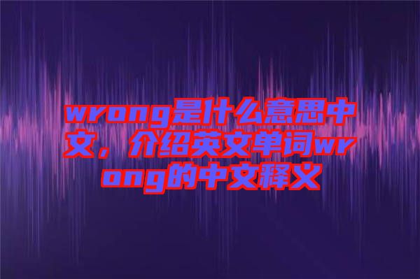 wrong是什么意思中文，介紹英文單詞wrong的中文釋義