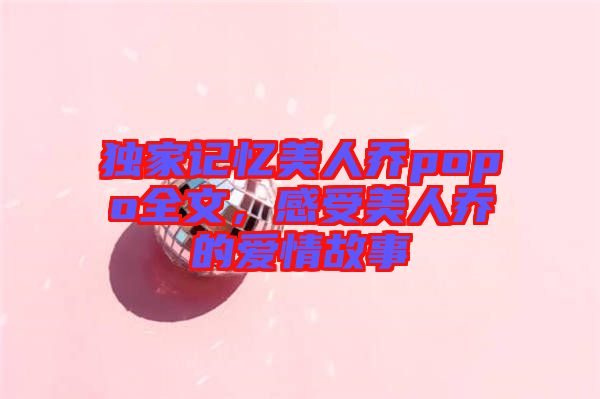 獨(dú)家記憶美人喬popo全文，感受美人喬的愛(ài)情故事