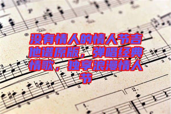 沒有情人的情人節(jié)吉他譜原版，彈唱經(jīng)典情歌，獨享浪漫情人節(jié)