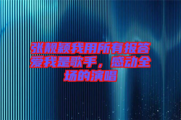 張靚穎我用所有報答愛我是歌手，感動全場的演唱
