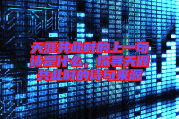 天涯共此時的上一句詩是什么，探尋天涯共此時的詩句來源
