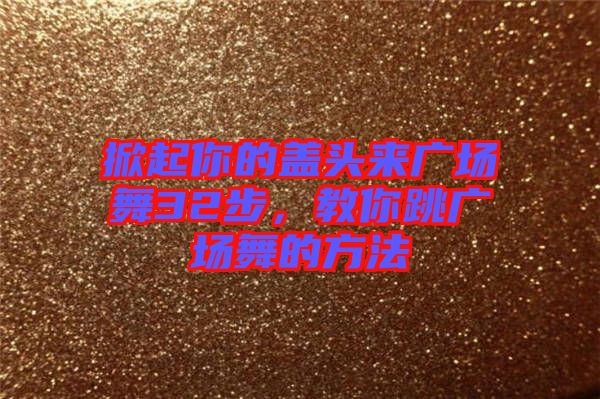 掀起你的蓋頭來廣場舞32步，教你跳廣場舞的方法