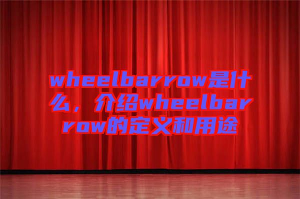 wheelbarrow是什么，介紹wheelbarrow的定義和用途