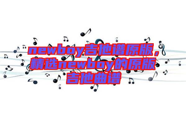 newboy吉他譜原版，精選newboy的原版吉他曲譜