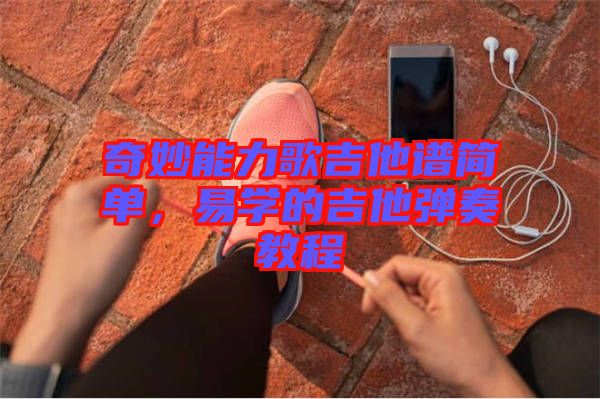 奇妙能力歌吉他譜簡(jiǎn)單，易學(xué)的吉他彈奏教程