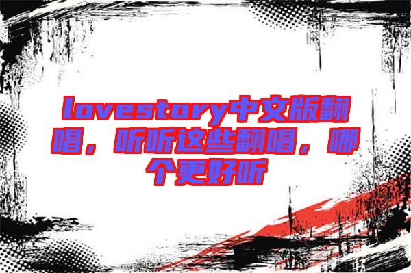 lovestory中文版翻唱，聽聽這些翻唱，哪個(gè)更好聽