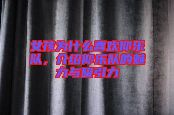 女孩為什么喜歡仰樂(lè)隊(duì)，介紹仰樂(lè)隊(duì)的魅力與吸引力