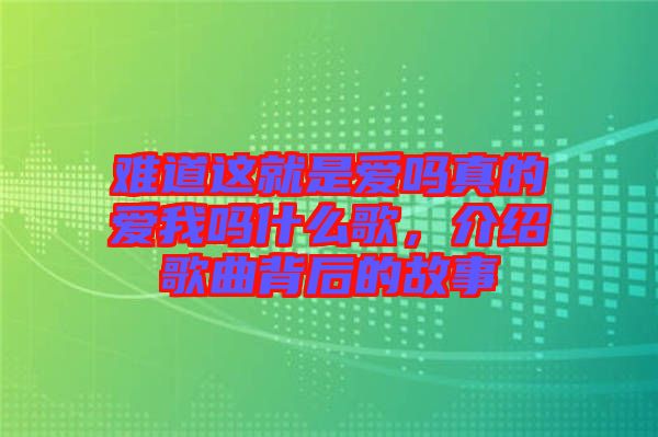難道這就是愛嗎真的愛我嗎什么歌，介紹歌曲背后的故事