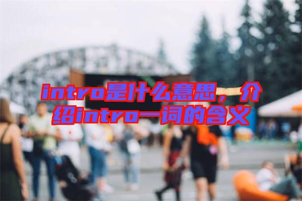 intro是什么意思，介紹intro一詞的含義