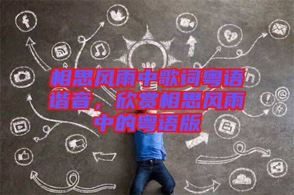 相思風(fēng)雨中歌詞粵語諧音，欣賞相思風(fēng)雨中的粵語版