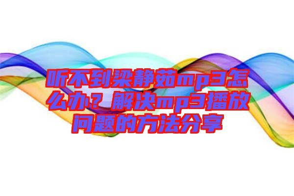 聽不到梁靜茹mp3怎么辦？解決mp3播放問題的方法分享