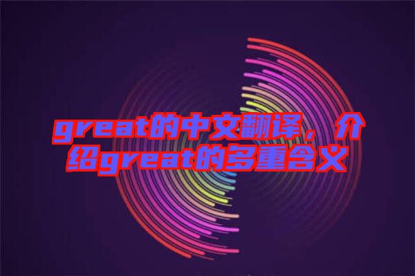great的中文翻譯，介紹great的多重含義