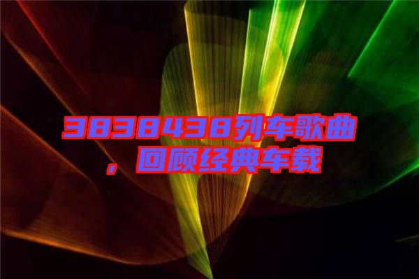 3838438列車歌曲，回顧經(jīng)典車載