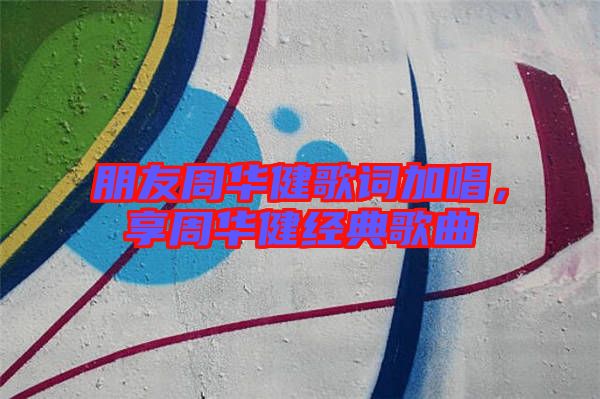 朋友周華健歌詞加唱，享周華健經(jīng)典歌曲
