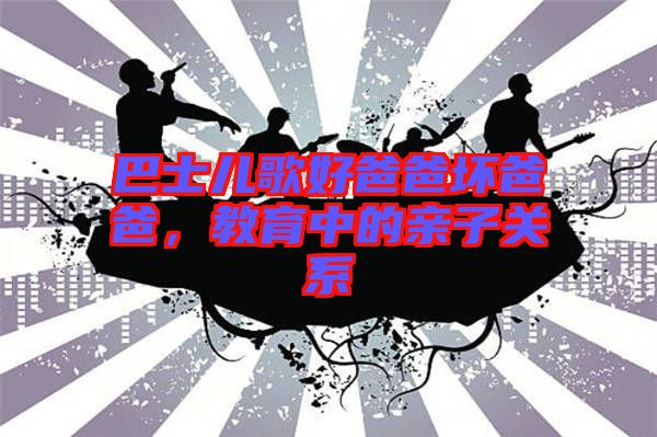 巴士兒歌好爸爸壞爸爸，教育中的親子關(guān)系