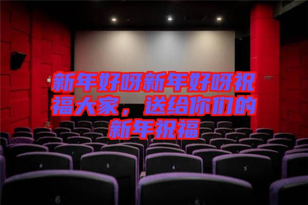 新年好呀新年好呀祝福大家，送給你們的新年祝福