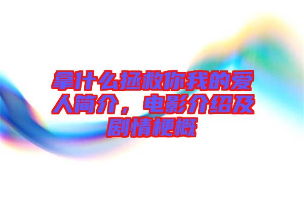 拿什么拯救你我的愛人簡(jiǎn)介，電影介紹及劇情梗概