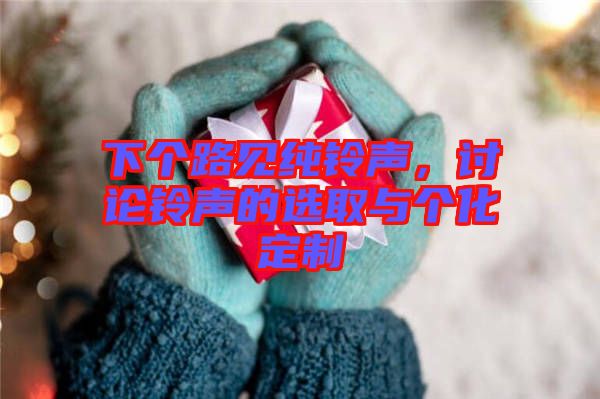 下個(gè)路見(jiàn)純鈴聲，討論鈴聲的選取與個(gè)化定制