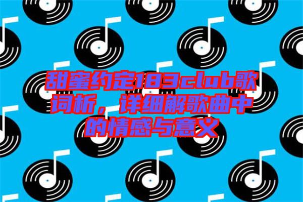 甜蜜約定183club歌詞析，詳細(xì)解歌曲中的情感與意義