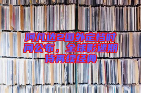 阿凡達2國外定檔時間公布，全球影迷期待再續(xù)經(jīng)典