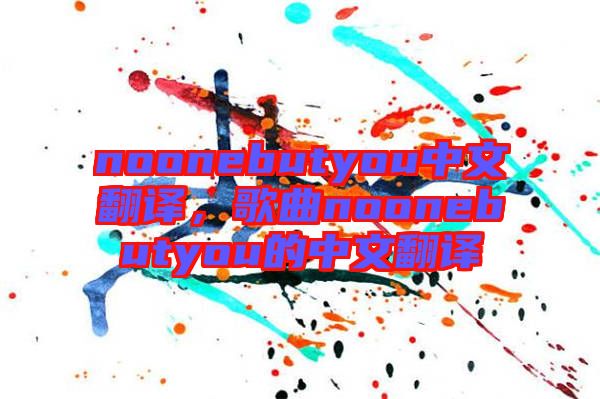 noonebutyou中文翻譯，歌曲noonebutyou的中文翻譯