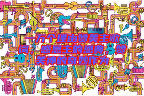 一萬(wàn)個(gè)理由贊美主歌詞，感恩主的恩典，贊美神的奇妙作為