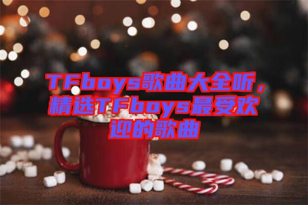 TFboys歌曲大全聽(tīng)，精選TFboys最受歡迎的歌曲
