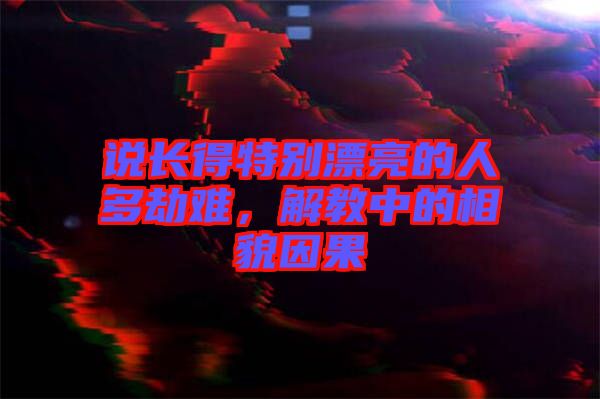 說(shuō)長(zhǎng)得特別漂亮的人多劫難，解教中的相貌因果
