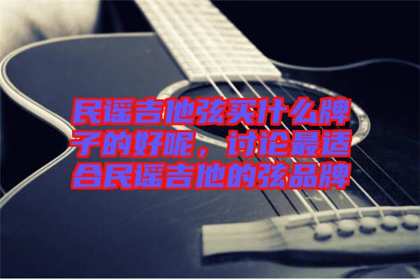 民謠吉他弦買什么牌子的好呢，討論最適合民謠吉他的弦品牌