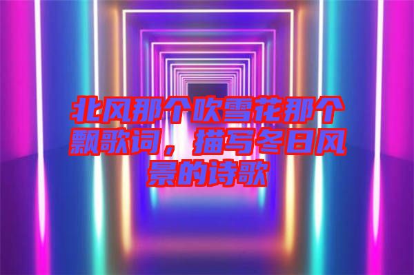 北風(fēng)那個(gè)吹雪花那個(gè)飄歌詞，描寫(xiě)冬日風(fēng)景的詩(shī)歌