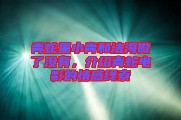 青蛇里小青和法海做了沒有，介紹青蛇電影的情感線索