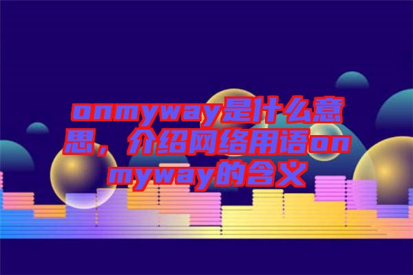 onmyway是什么意思，介紹網(wǎng)絡(luò)用語(yǔ)onmyway的含義