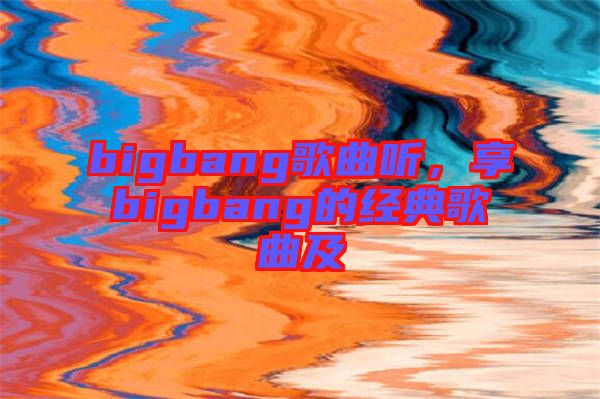 bigbang歌曲聽，享bigbang的經(jīng)典歌曲及