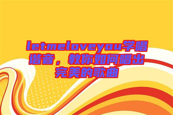 letmeloveyou學(xué)唱諧音，教你如何唱出完美的歌曲