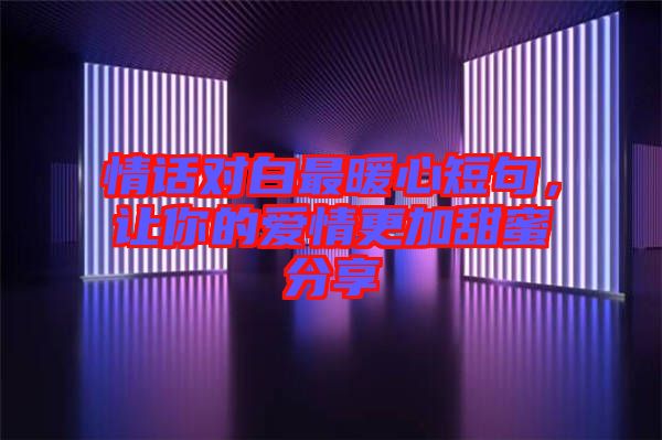 情話對白最暖心短句，讓你的愛情更加甜蜜分享
