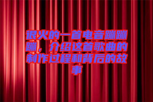 很火的一首電音蹦蹦蹦，介紹這首歌曲的制作過(guò)程和背后的故事