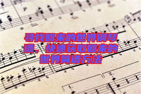 尋找回來的世界鋼琴譜，快速獲取回來的世界簡譜方法
