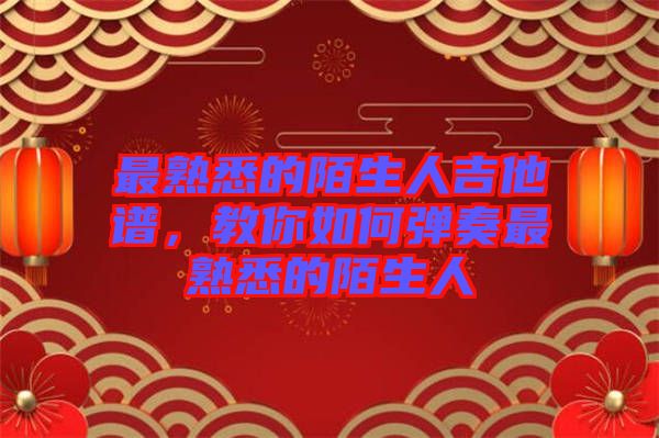最熟悉的陌生人吉他譜，教你如何彈奏最熟悉的陌生人