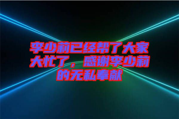 李少莉已經(jīng)幫了大家大忙了，感謝李少莉的無私奉獻(xiàn)