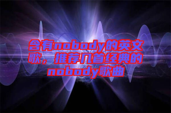 含有nobody的英文歌，推薦幾首經(jīng)典的nobody歌曲