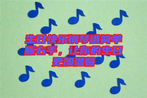 生日快樂(lè)鋼琴譜簡(jiǎn)單版右手，讓你的生日更加溫馨