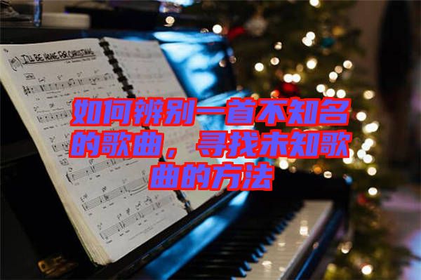 如何辨別一首不知名的歌曲，尋找未知歌曲的方法