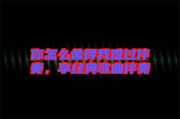 你怎么舍得我難過伴奏，享經(jīng)典歌曲伴奏
