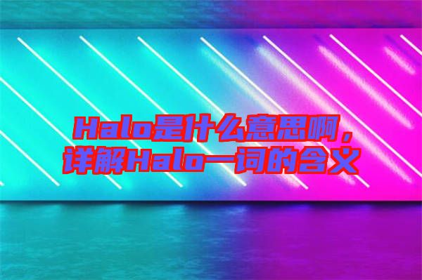 Halo是什么意思啊，詳解Halo一詞的含義