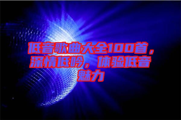 低音歌曲大全100首，深情低吟，體驗(yàn)低音魅力